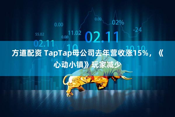 方道配资 TapTap母公司去年营收涨15%，《心动小镇》玩家减少