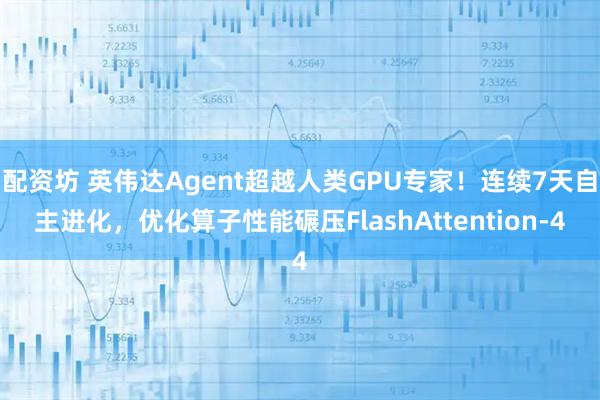 配资坊 英伟达Agent超越人类GPU专家!连续7天自主进化,优化算子性能碾压FlashAttention-4